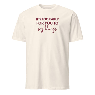 It's Too Early For You To Say Things T-Shirt